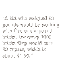 A kid who weighed 50 pounds would be working with five or six-pound bricks...